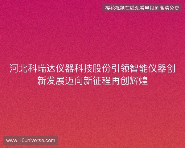 河北科瑞达仪器科技股份引领智能仪器创新发展迈向新征程再创辉煌