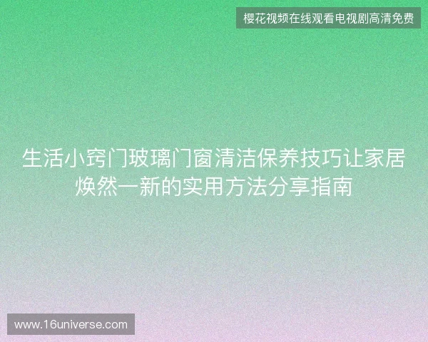 生活小窍门玻璃门窗清洁保养技巧让家居焕然一新的实用方法分享指南